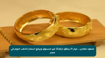 صعود مفاجئ.. عيار 21 يحقق ارتفاعًا غير مسبوق ويرفع أسعار الذهب اليوم في مصر